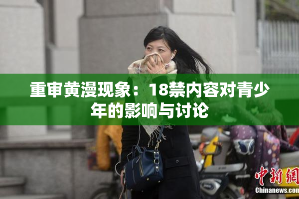 重审黄漫现象：18禁内容对青少年的影响与讨论