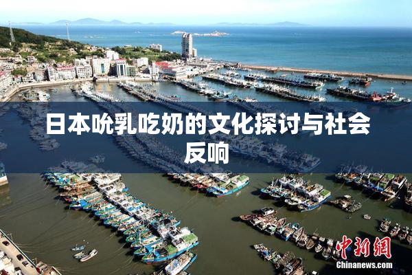 日本吮乳吃奶的文化探讨与社会反响