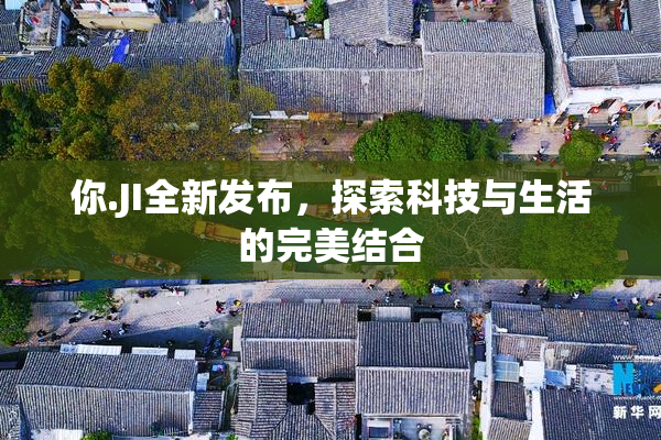 你.JI全新发布，探索科技与生活的完美结合