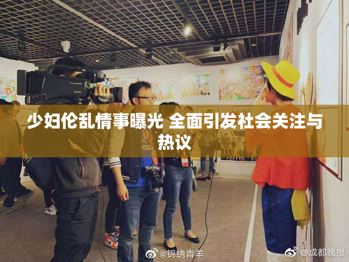 少妇伦乱情事曝光 全面引发社会关注与热议