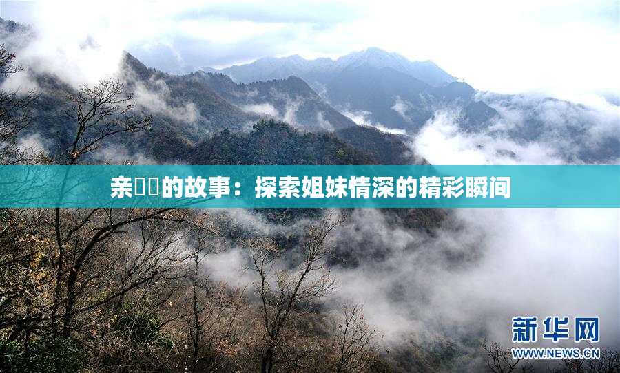 亲妺妺的故事：探索姐妹情深的精彩瞬间