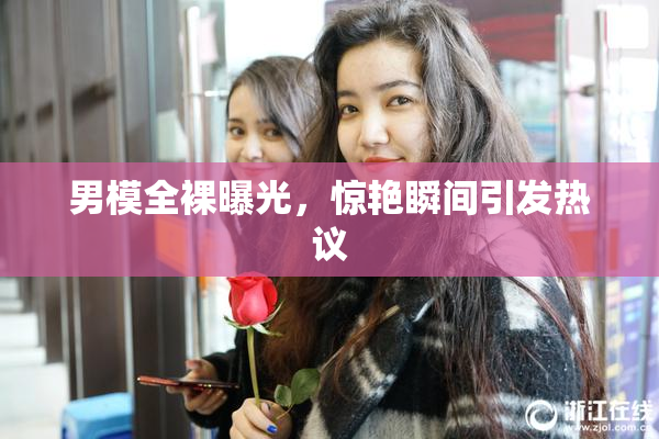 男模全裸曝光，惊艳瞬间引发热议