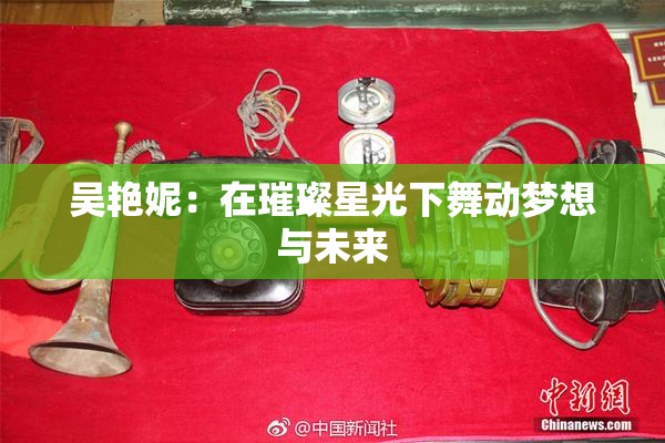 吴艳妮：在璀璨星光下舞动梦想与未来