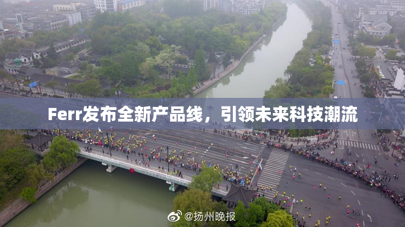 Ferr发布全新产品线，引领未来科技潮流