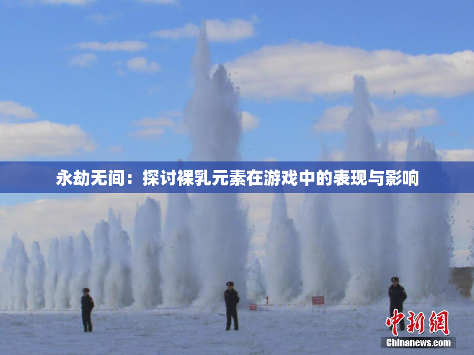 永劫无间：探讨裸乳元素在游戏中的表现与影响