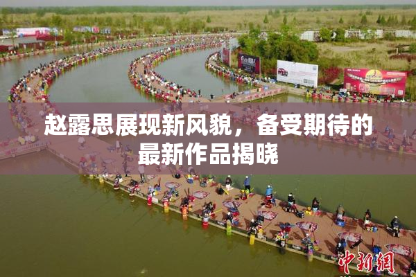 赵露思展现新风貌，备受期待的最新作品揭晓