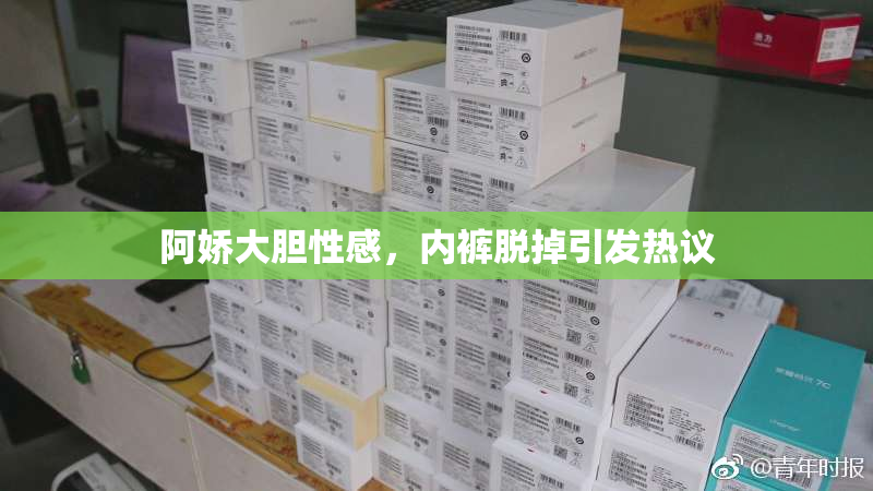 阿娇大胆性感，内裤脱掉引发热议