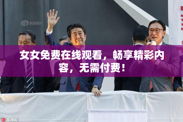 女女免费在线观看，畅享精彩内容，无需付费！