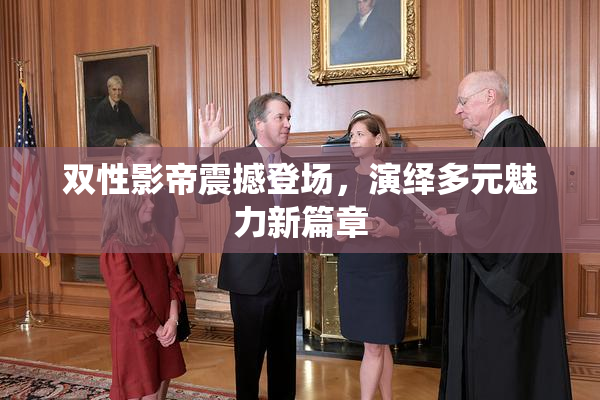 双性影帝震撼登场，演绎多元魅力新篇章