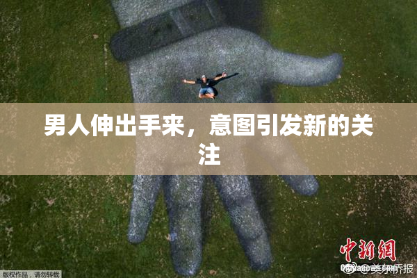 男人伸出手来，意图引发新的关注