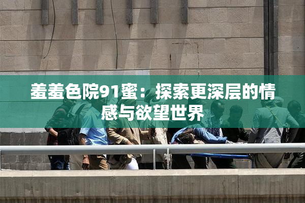 羞羞色院91蜜：探索更深层的情感与欲望世界