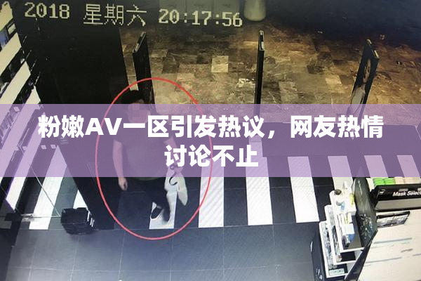 粉嫩AV一区引发热议，网友热情讨论不止