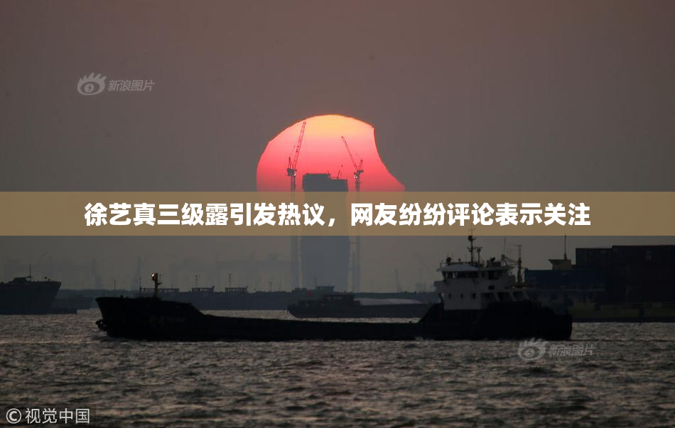 徐艺真三级露引发热议，网友纷纷评论表示关注