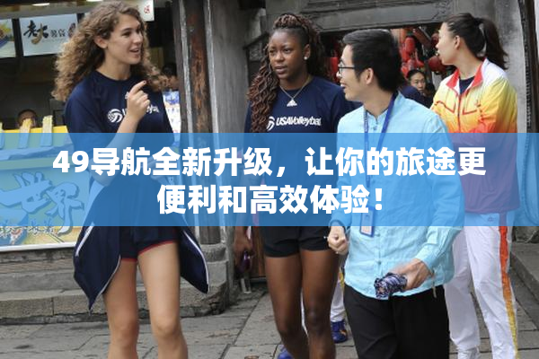 49导航全新升级，让你的旅途更便利和高效体验！