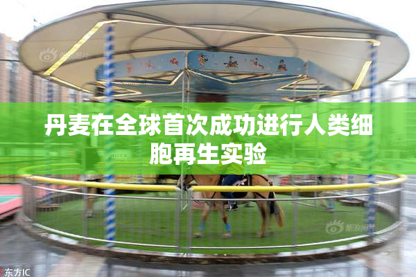 丹麦在全球首次成功进行人类细胞再生实验