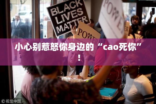 小心别惹怒你身边的“cao死你”！