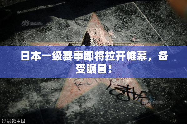 日本一级赛事即将拉开帷幕，备受瞩目！