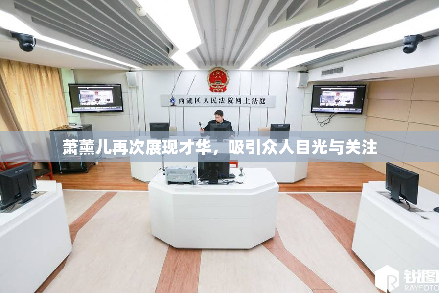 萧薰儿再次展现才华，吸引众人目光与关注