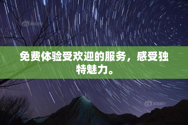 免费体验受欢迎的服务，感受独特魅力。