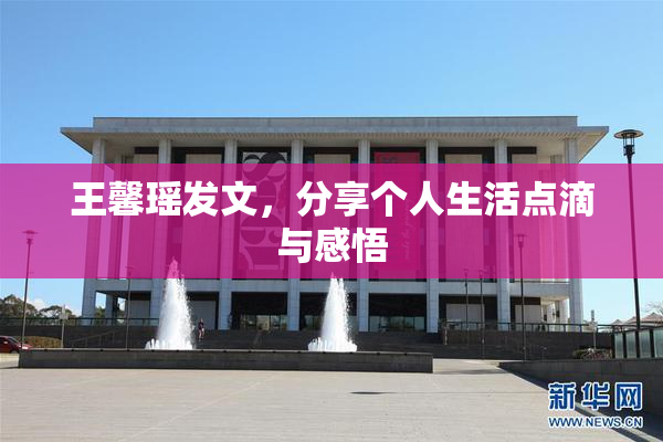 王馨瑶发文，分享个人生活点滴与感悟