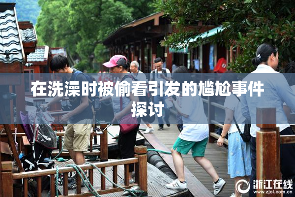 在洗澡时被偷看引发的尴尬事件探讨