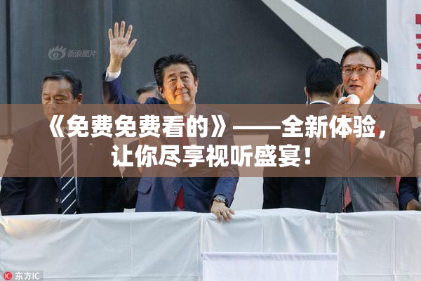 《免费免费看的》——全新体验，让你尽享视听盛宴！