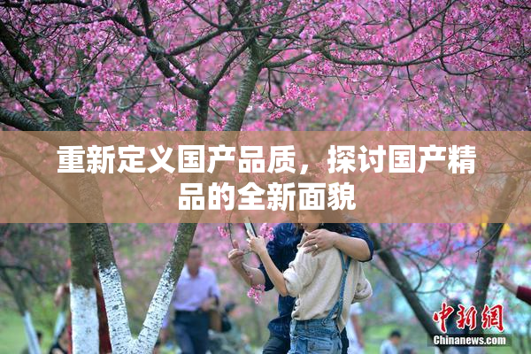重新定义国产品质，探讨国产精品的全新面貌