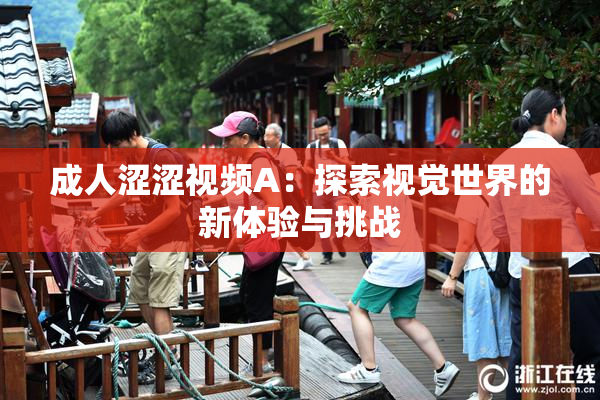 成人涩涩视频A：探索视觉世界的新体验与挑战