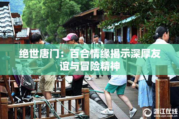绝世唐门：百合情缘揭示深厚友谊与冒险精神