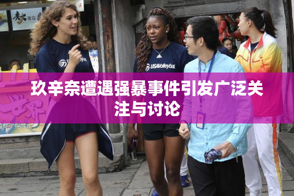 玖辛奈遭遇强暴事件引发广泛关注与讨论