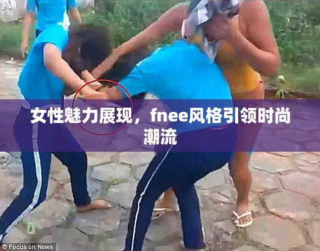 女性魅力展现，fnee风格引领时尚潮流