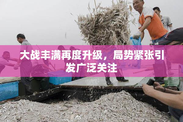 大战丰满再度升级，局势紧张引发广泛关注