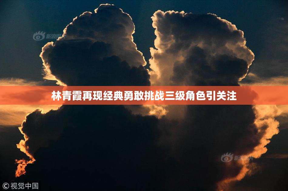 林青霞再现经典勇敢挑战三级角色引关注