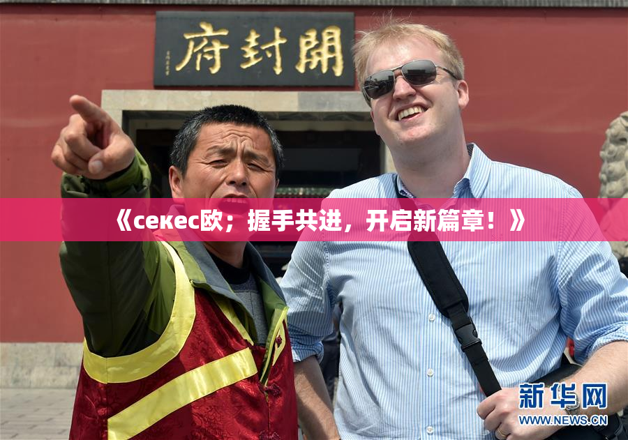 《ceкес欧；握手共进，开启新篇章！》