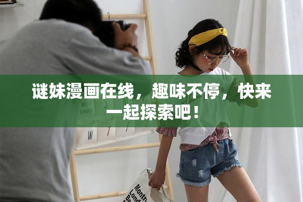 谜妹漫画在线，趣味不停，快来一起探索吧！
