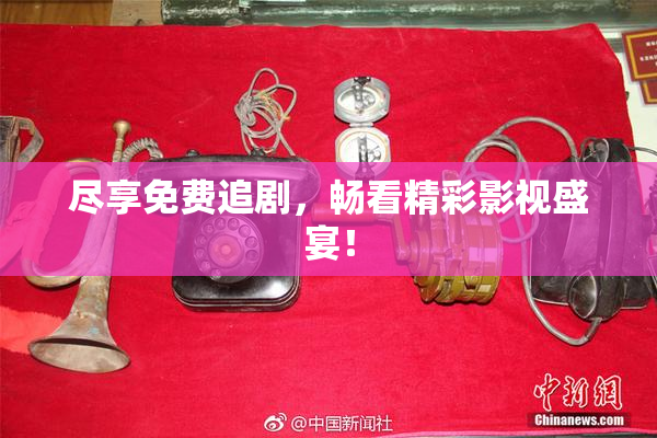 尽享免费追剧，畅看精彩影视盛宴！