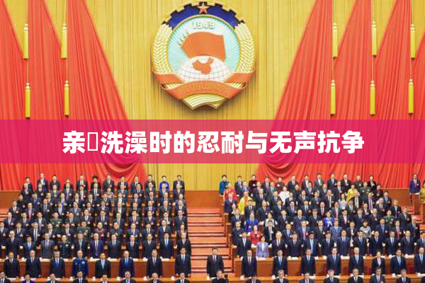 亲妺洗澡时的忍耐与无声抗争