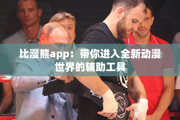 比漫熊app：带你进入全新动漫世界的辅助工具