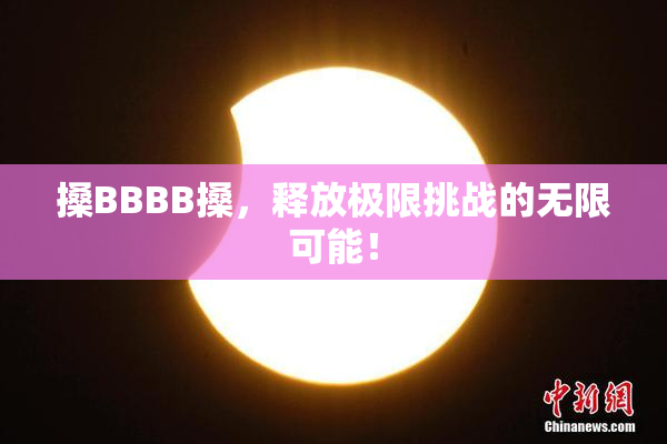 搡BBBB搡，释放极限挑战的无限可能！