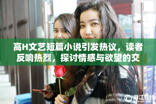 高H文艺短篇小说引发热议，读者反响热烈，探讨情感与欲望的交织
