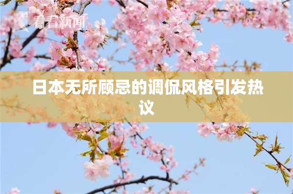 日本无所顾忌的调侃风格引发热议