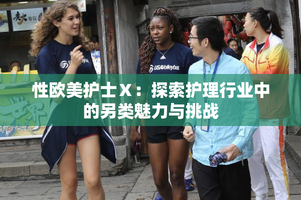 性欧美护士Ⅹ：探索护理行业中的另类魅力与挑战