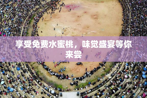 享受免费水蜜桃，味觉盛宴等你来尝