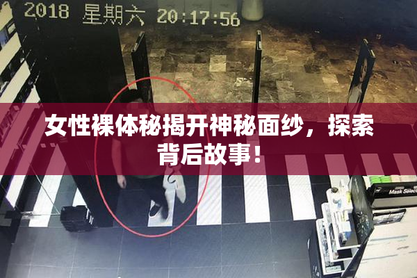 女性裸体秘揭开神秘面纱，探索背后故事！