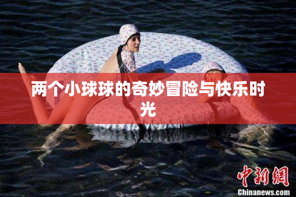 两个小球球的奇妙冒险与快乐时光