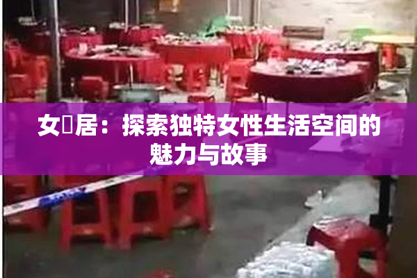 女阾居：探索独特女性生活空间的魅力与故事