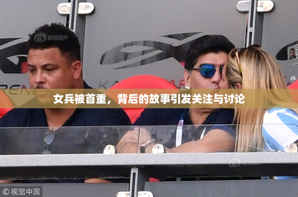 女兵被首重，背后的故事引发关注与讨论