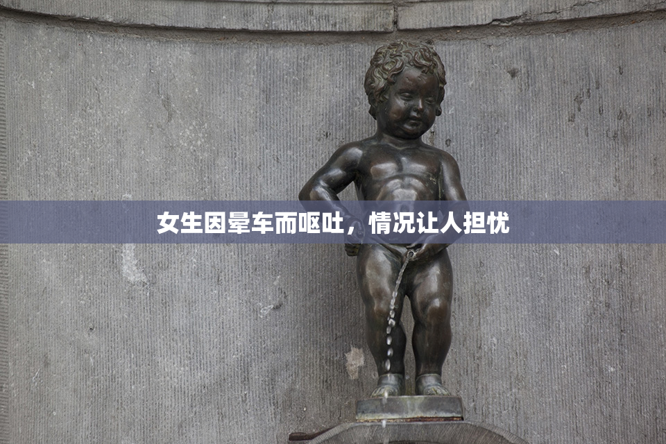女生因晕车而呕吐，情况让人担忧
