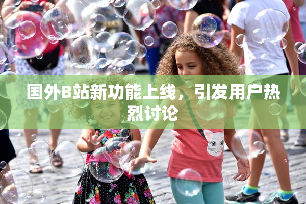 国外B站新功能上线，引发用户热烈讨论