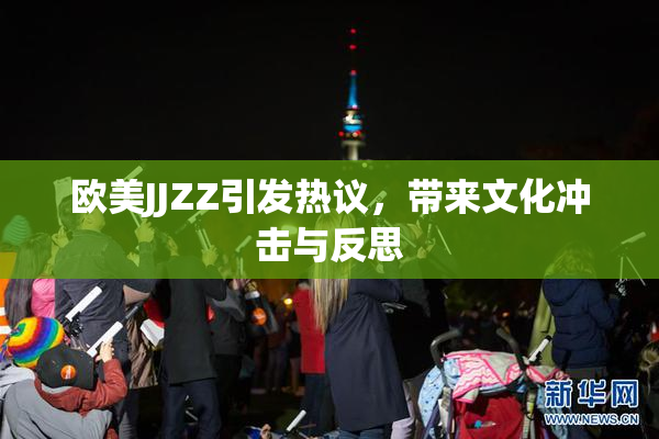 欧美JJZZ引发热议，带来文化冲击与反思